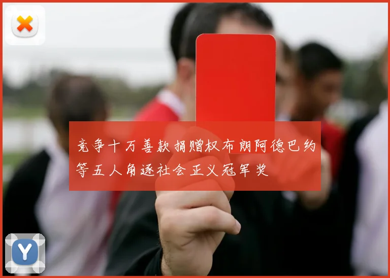 竞争十万善款捐赠权布朗阿德巴约等五人角逐社会正义冠军奖